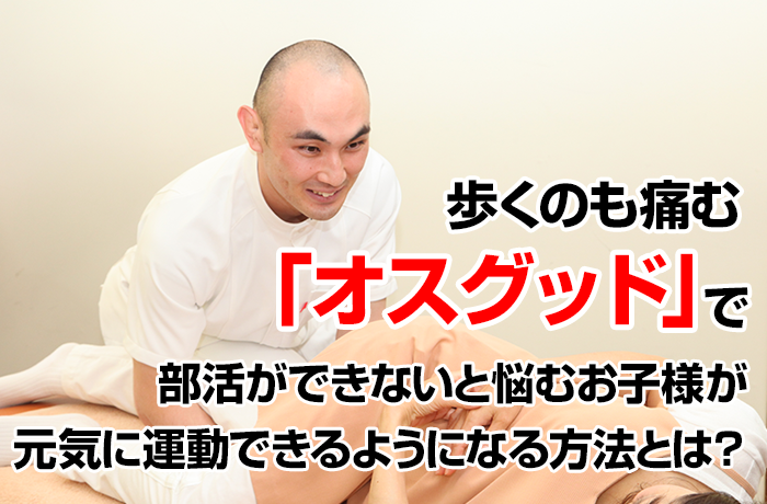 歩くのも痛むオスグッドで、部活ができないと悩むお子様が元気に運動できるようになる方法とは